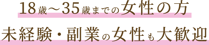 18歳～35歳までの女性の方　未経験・副業の女性も大歓迎