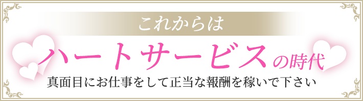 これからはハートサービスの時代。真面目にお仕事をして正当な報酬を稼いで下さい